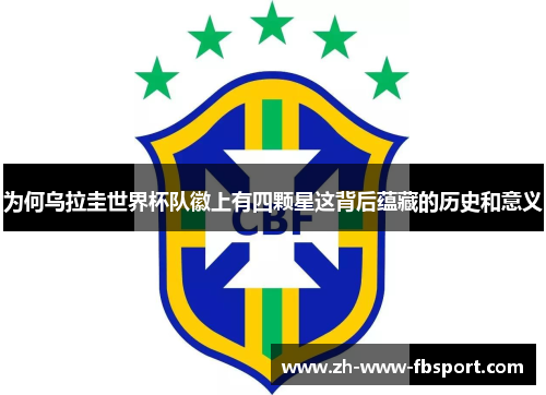 为何乌拉圭世界杯队徽上有四颗星这背后蕴藏的历史和意义 为何乌拉圭世界杯队徽上有四颗星这背后蕴藏的历史和意义