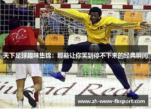 天下足球趣味集锦：那些让你笑到停不下来的经典瞬间