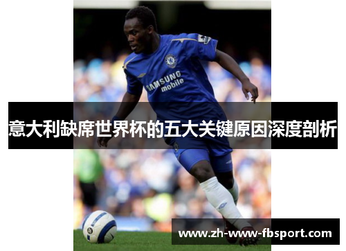 意大利缺席世界杯的五大关键原因深度剖析 意大利缺席世界杯的五大关键原因深度剖析