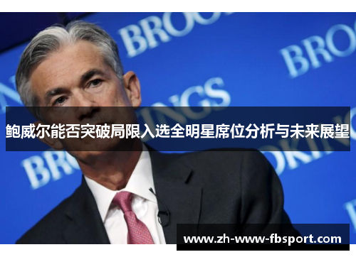 鲍威尔能否突破局限入选全明星席位分析与未来展望 鲍威尔能否突破局限入选全明星席位分析与未来展望