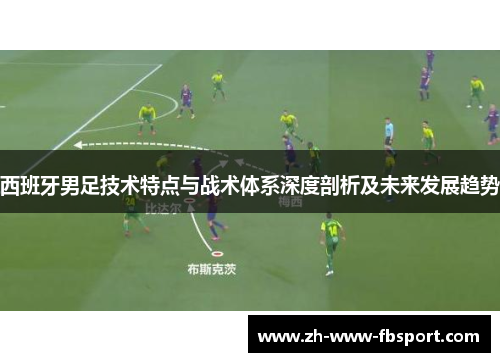 西班牙男足技术特点与战术体系深度剖析及未来发展趋势