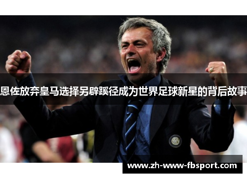 恩佐放弃皇马选择另辟蹊径成为世界足球新星的背后故事