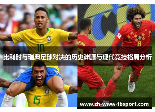 比利时与瑞典足球对决的历史渊源与现代竞技格局分析 比利时与瑞典足球对决的历史渊源与现代竞技格局分析