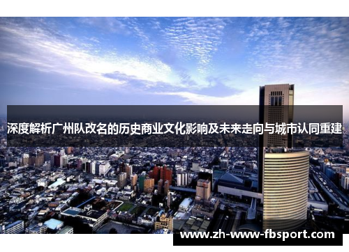深度解析广州队改名的历史商业文化影响及未来走向与城市认同重建 深度解析广州队改名的历史商业文化影响及未来走向与城市认同重建