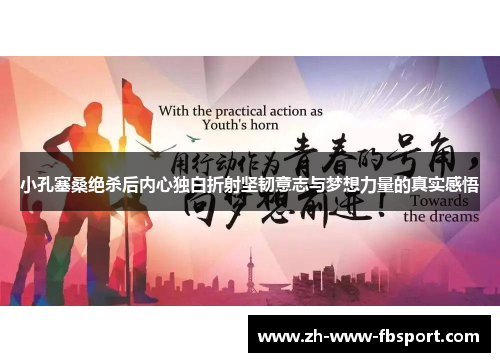 小孔塞桑绝杀后内心独白折射坚韧意志与梦想力量的真实感悟 小孔塞桑绝杀后内心独白折射坚韧意志与梦想力量的真实感悟