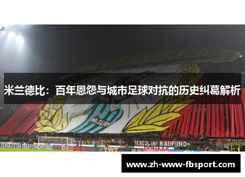 米兰德比：百年恩怨与城市足球对抗的历史纠葛解析