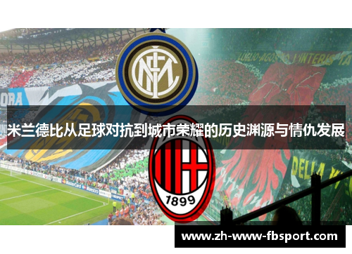 米兰德比从足球对抗到城市荣耀的历史渊源与情仇发展