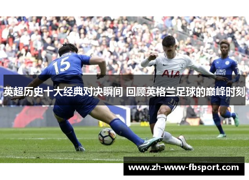 英超历史十大经典对决瞬间 回顾英格兰足球的巅峰时刻