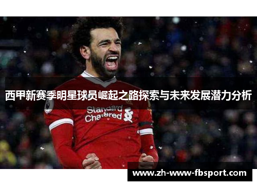 西甲新赛季明星球员崛起之路探索与未来发展潜力分析 西甲新赛季明星球员崛起之路探索与未来发展潜力分析