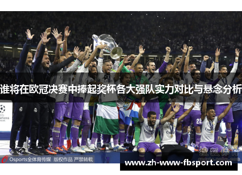 谁将在欧冠决赛中捧起奖杯各大强队实力对比与悬念分析 谁将在欧冠决赛中捧起奖杯各大强队实力对比与悬念分析