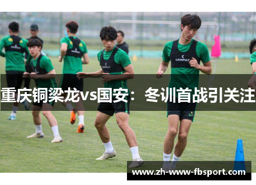 重庆铜梁龙vs国安：冬训首战引关注