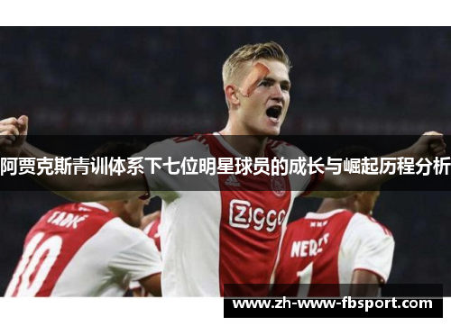 阿贾克斯青训体系下七位明星球员的成长与崛起历程分析 阿贾克斯青训体系下七位明星球员的成长与崛起历程分析