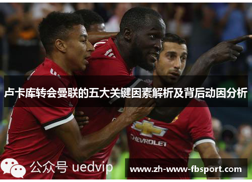 卢卡库转会曼联的五大关键因素解析及背后动因分析 卢卡库转会曼联的五大关键因素解析及背后动因分析