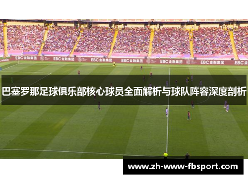 巴塞罗那足球俱乐部核心球员全面解析与球队阵容深度剖析