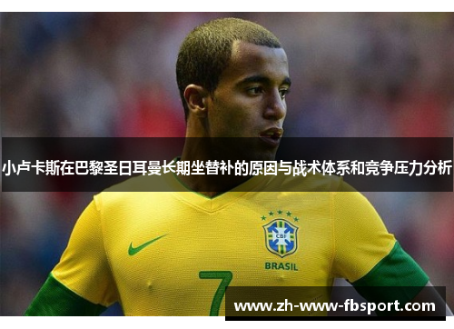 小卢卡斯在巴黎圣日耳曼长期坐替补的原因与战术体系和竞争压力分析 小卢卡斯在巴黎圣日耳曼长期坐替补的原因与战术体系和竞争压力分析