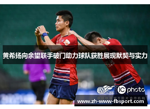 黄希扬向余望联手破门助力球队获胜展现默契与实力 黄希扬向余望联手破门助力球队获胜展现默契与实力