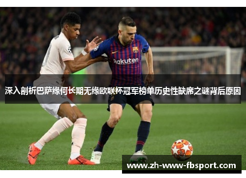 深入剖析巴萨缘何长期无缘欧联杯冠军榜单历史性缺席之谜背后原因