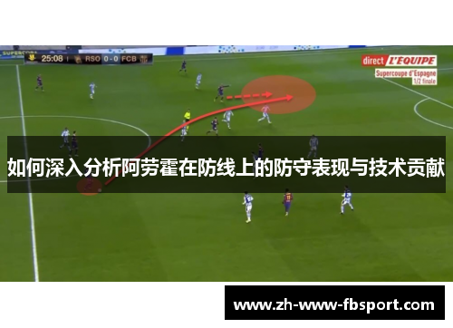 如何深入分析阿劳霍在防线上的防守表现与技术贡献 如何深入分析阿劳霍在防线上的防守表现与技术贡献