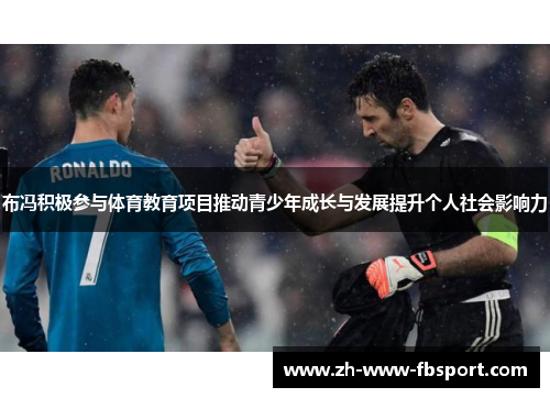布冯积极参与体育教育项目推动青少年成长与发展提升个人社会影响力 布冯积极参与体育教育项目推动青少年成长与发展提升个人社会影响力