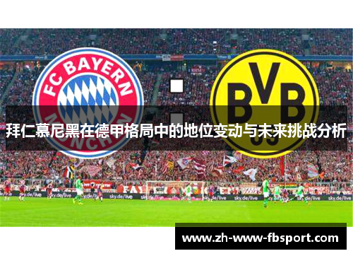 拜仁慕尼黑在德甲格局中的地位变动与未来挑战分析