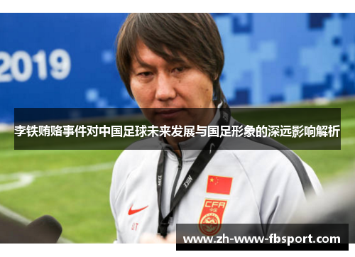 李铁贿赂事件对中国足球未来发展与国足形象的深远影响解析 李铁贿赂事件对中国足球未来发展与国足形象的深远影响解析