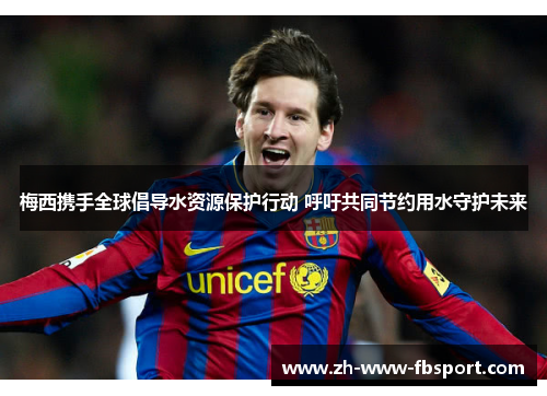 梅西携手全球倡导水资源保护行动 呼吁共同节约用水守护未来 梅西携手全球倡导水资源保护行动 呼吁共同节约用水守护未来