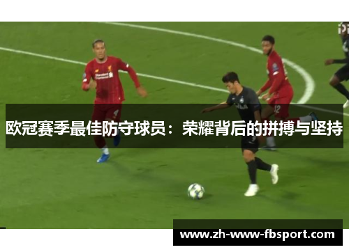 欧冠赛季最佳防守球员:荣耀背后的拼搏与坚持 欧冠赛季最佳防守球员:荣耀背后的拼搏与坚持