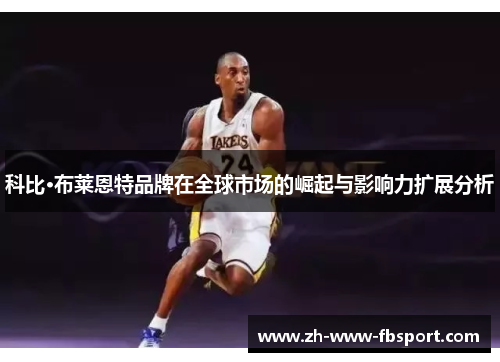 科比·布莱恩特品牌在全球市场的崛起与影响力扩展分析 科比·布莱恩特品牌在全球市场的崛起与影响力扩展分析