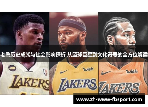 老詹历史成就与社会影响探析 从篮球巨星到文化符号的全方位解读 老詹历史成就与社会影响探析 从篮球巨星到文化符号的全方位解读