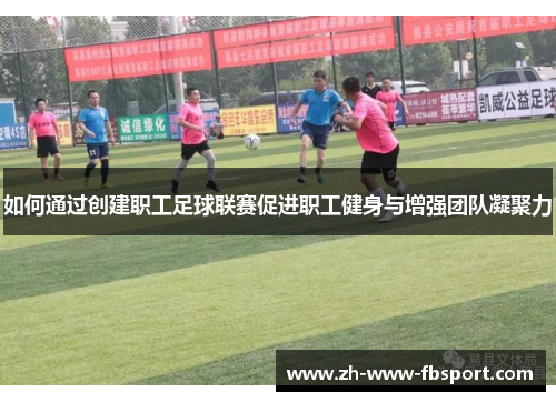 如何通过创建职工足球联赛促进职工健身与增强团队凝聚力 如何通过创建职工足球联赛促进职工健身与增强团队凝聚力
