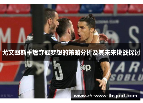 尤文图斯重燃夺冠梦想的策略分析及其未来挑战探讨