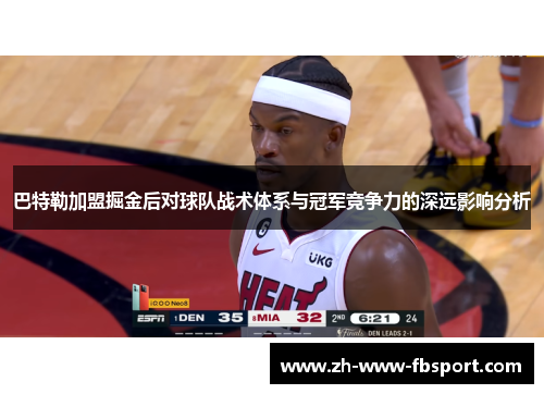 巴特勒加盟掘金后对球队战术体系与冠军竞争力的深远影响分析 巴特勒加盟掘金后对球队战术体系与冠军竞争力的深远影响分析
