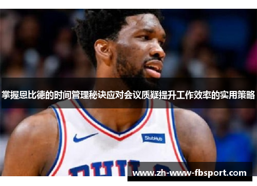 掌握恩比德的时间管理秘诀应对会议质疑提升工作效率的实用策略