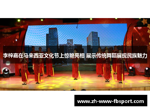 李梓嘉在马来西亚文化节上惊艳亮相 展示传统舞蹈展现民族魅力 李梓嘉在马来西亚文化节上惊艳亮相 展示传统舞蹈展现民族魅力