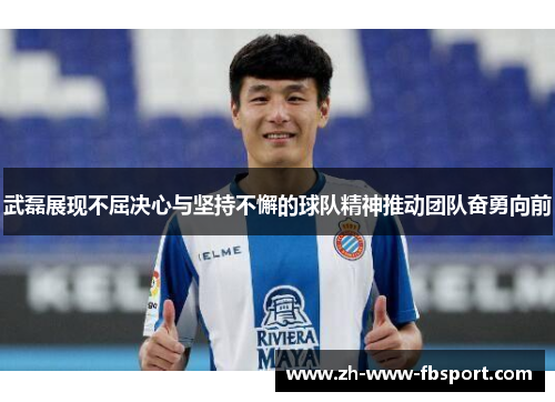 武磊展现不屈决心与坚持不懈的球队精神推动团队奋勇向前