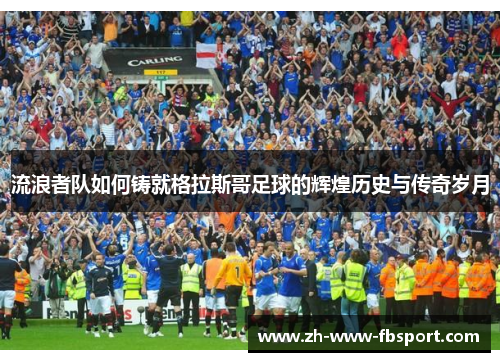 流浪者队如何铸就格拉斯哥足球的辉煌历史与传奇岁月