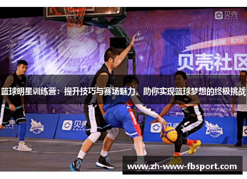 篮球明星训练营：提升技巧与赛场魅力，助你实现篮球梦想的终极挑战