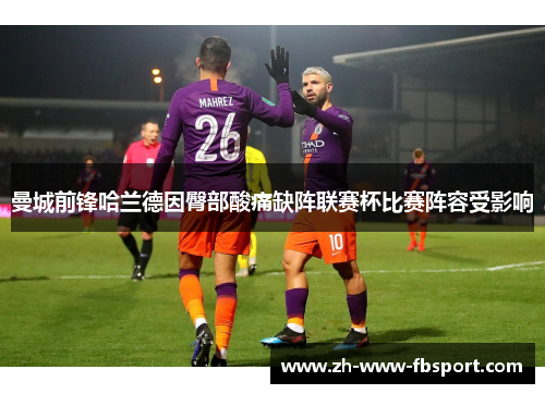 曼城前锋哈兰德因臀部酸痛缺阵联赛杯比赛阵容受影响