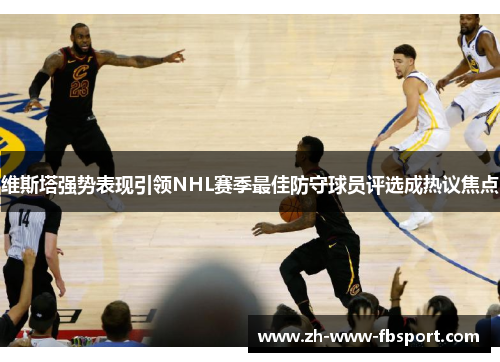 维斯塔强势表现引领NHL赛季最佳防守球员评选成热议焦点