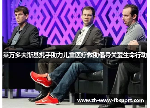 莱万多夫斯基携手助力儿童医疗救助倡导关爱生命行动