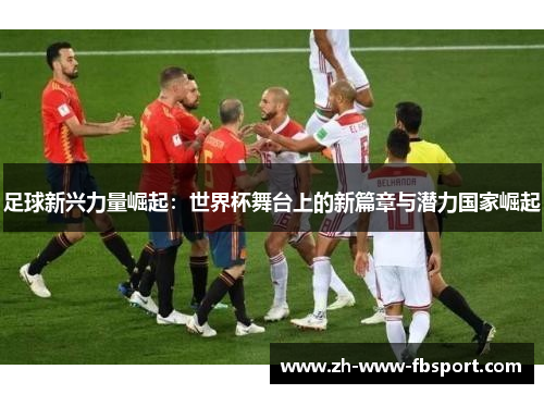 足球新兴力量崛起:世界杯舞台上的新篇章与潜力国家崛起 足球新兴力量崛起:世界杯舞台上的新篇章与潜力国家崛起
