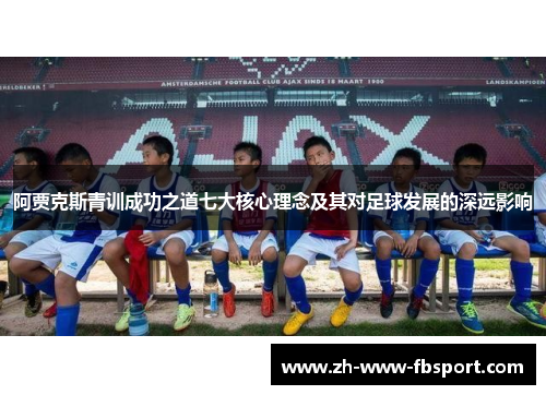 阿贾克斯青训成功之道七大核心理念及其对足球发展的深远影响 阿贾克斯青训成功之道七大核心理念及其对足球发展的深远影响