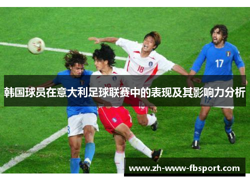 韩国球员在意大利足球联赛中的表现及其影响力分析 韩国球员在意大利足球联赛中的表现及其影响力分析
