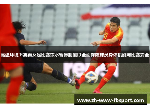 高温环境下完善女足比赛饮水暂停制度以全面保障球员身体机能与比赛安全 高温环境下完善女足比赛饮水暂停制度以全面保障球员身体机能与比赛安全