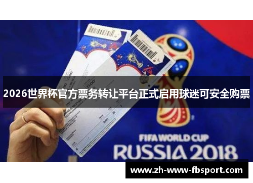 2026世界杯官方票务转让平台正式启用球迷可安全购票 2026世界杯官方票务转让平台正式启用球迷可安全购票